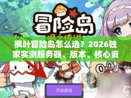 枫叶冒险岛怎么选？2026独家实测服务器、版本、核心资源避坑指南