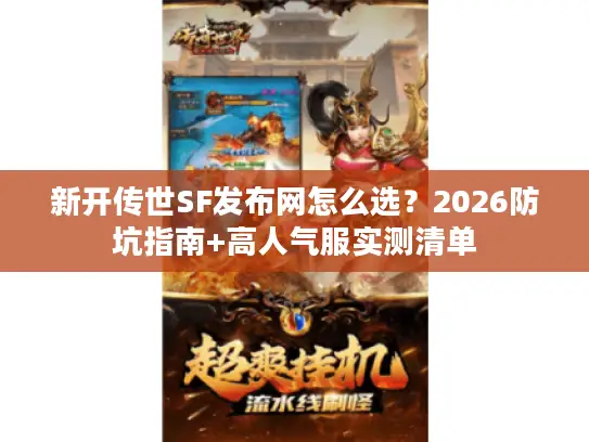 新开传世SF发布网怎么选?2026防坑指南+高人气服实测清单 新开传世SF发布网怎么选?2026防坑指南+高人气服实测清单