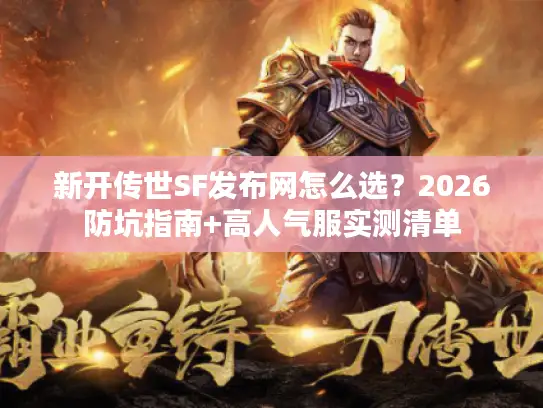 新开传世SF发布网怎么选?2026防坑指南+高人气服实测清单 新开传世SF发布网怎么选?2026防坑指南+高人气服实测清单