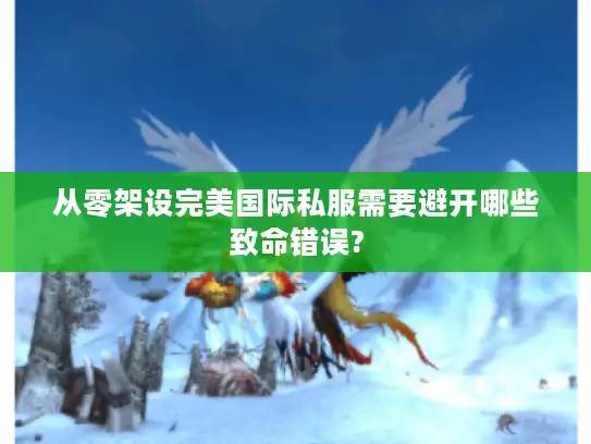 从零架设完美国际私服需要避开哪些致命错误?