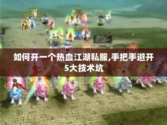 如何开一个热血江湖私服,手把手避开5大技术坑