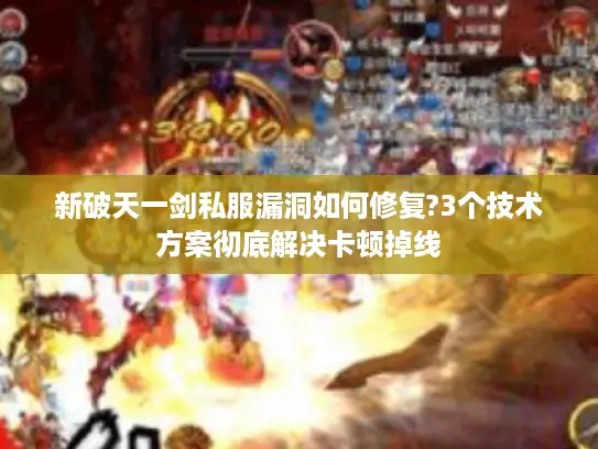 新破天一剑私服漏洞如何修复?3个技术方案彻底解决卡顿掉线 新破天一剑私服漏洞如何修复?3个技术方案彻底解决卡顿掉线