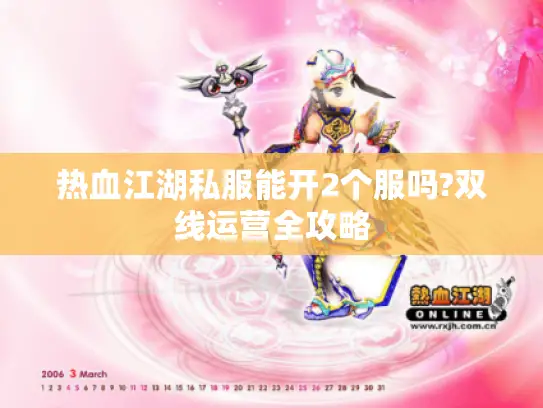 热血江湖私服能开2个服吗?双线运营全攻略 热血江湖私服能开2个服吗?双线运营全攻略