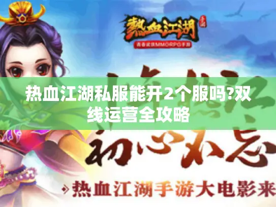 热血江湖私服能开2个服吗?双线运营全攻略 热血江湖私服能开2个服吗?双线运营全攻略