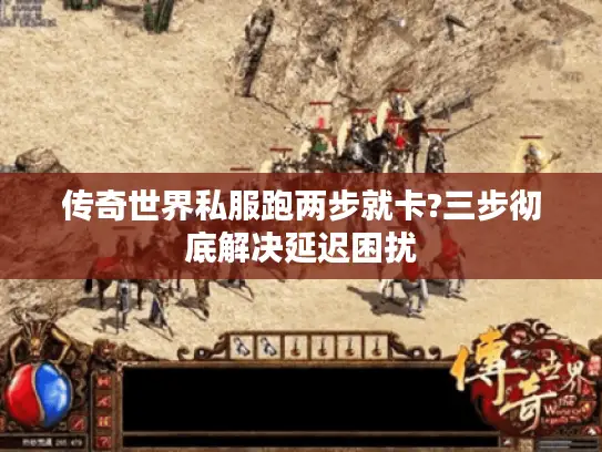 传奇世界私服跑两步就卡?三步彻底解决延迟困扰 传奇世界私服跑两步就卡?三步彻底解决延迟困扰