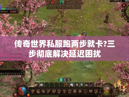 传奇世界私服跑两步就卡?三步彻底解决延迟困扰 传奇世界私服跑两步就卡?三步彻底解决延迟困扰