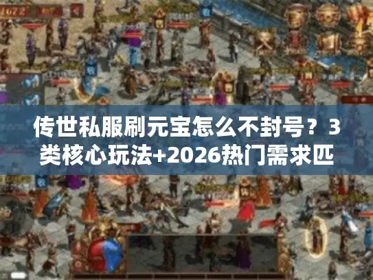 传世私服刷元宝怎么不封号？3类核心玩法+2026热门需求匹配实测指南