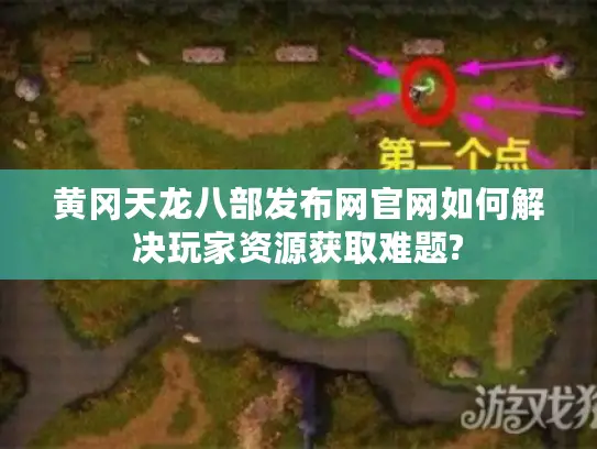 黄冈天龙八部发布网官网如何解决玩家资源获取难题?