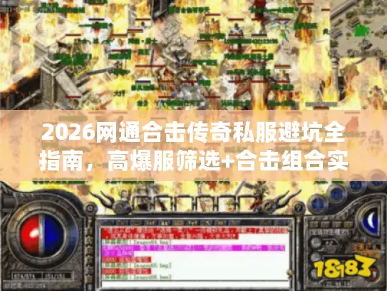2026网通合击传奇私服避坑全指南,高爆服筛选+合击组合实战攻略 2026网通合击传奇私服避坑全指南,高爆服筛选+合击组合实战攻略