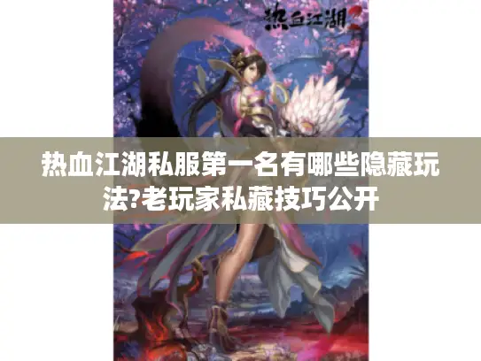 热血江湖私服第一名有哪些隐藏玩法?老玩家私藏技巧公开 热血江湖私服第一名有哪些隐藏玩法?老玩家私藏技巧公开