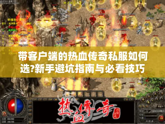 带客户端的热血传奇私服如何选?新手避坑指南与必看技巧