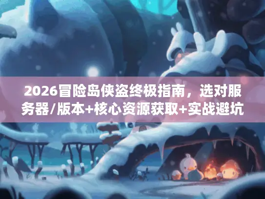 2026冒险岛侠盗终极指南，选对服务器/版本+核心资源获取+实战避坑全解析