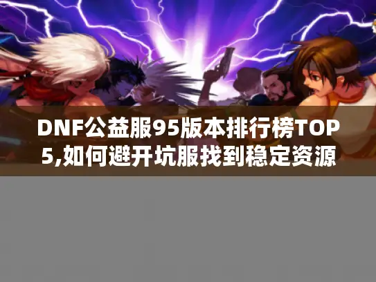 DNF公益服95版本排行榜TOP5,如何避开坑服找到稳定资源?