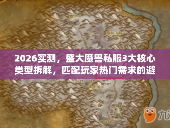 2026实测，盛大魔兽私服3大核心类型拆解，匹配玩家热门需求的避坑指南