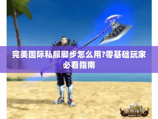 完美国际私服脚步怎么用?零基础玩家必看指南