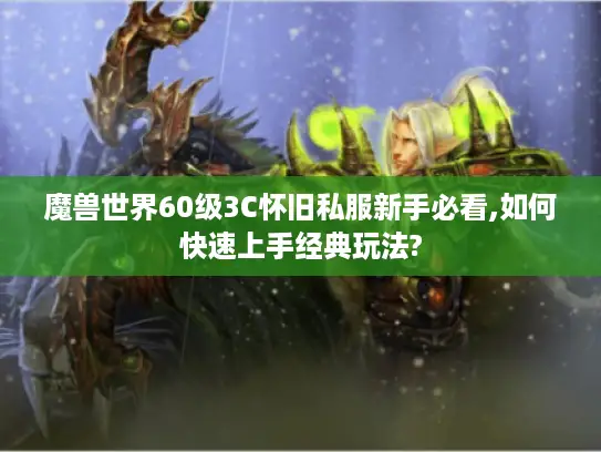 魔兽世界60级3C怀旧私服新手必看,如何快速上手经典玩法? 魔兽世界60级3C怀旧私服新手必看,如何快速上手经典玩法?