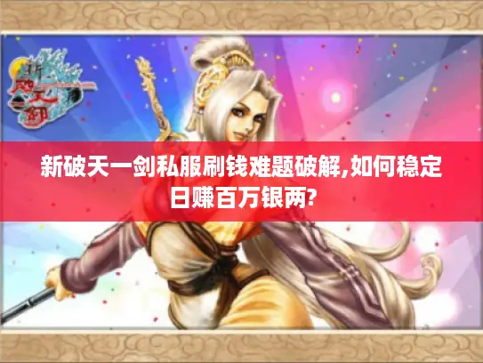 新破天一剑私服刷钱难题破解,如何稳定日赚百万银两?