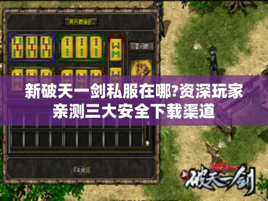 新破天一剑私服在哪?资深玩家亲测三大安全下载渠道 新破天一剑私服在哪?资深玩家亲测三大安全下载渠道