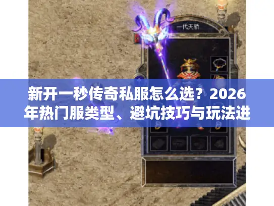 新开一秒传奇私服怎么选？2026年热门服类型、避坑技巧与玩法进阶全攻略