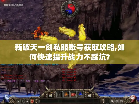 新破天一剑私服账号获取攻略,如何快速提升战力不踩坑? 新破天一剑私服账号获取攻略,如何快速提升战力不踩坑?