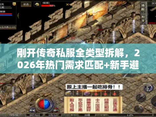 刚开传奇私服全类型拆解,2026年热门需求匹配+新手避坑实战攻略 刚开传奇私服全类型拆解,2026年热门需求匹配+新手避坑实战攻略