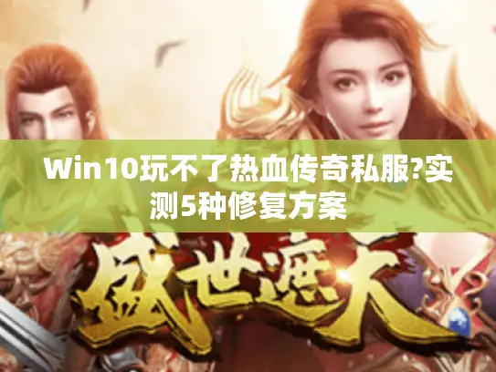 Win10玩不了热血传奇私服?实测5种修复方案