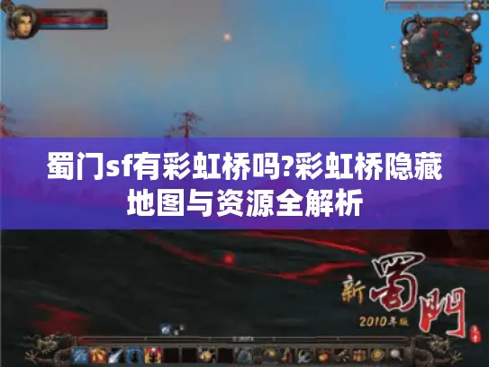 蜀门sf有彩虹桥吗?彩虹桥隐藏地图与资源全解析