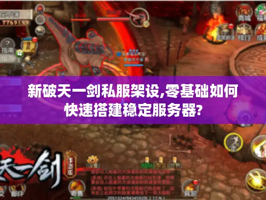 新破天一剑私服架设,零基础如何快速搭建稳定服务器? 新破天一剑私服架设,零基础如何快速搭建稳定服务器?