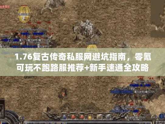 1.76复古传奇私服网避坑指南，零氪可玩不跑路服推荐+新手速通全攻略