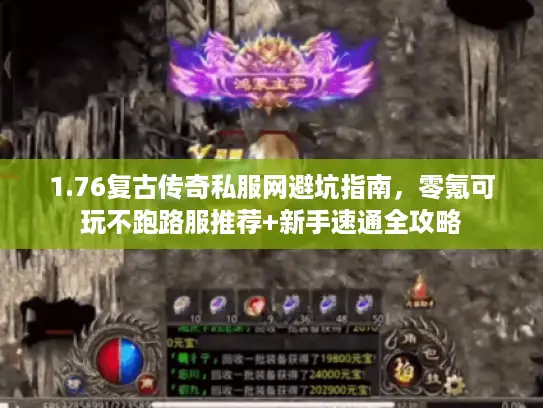 1.76复古传奇私服网避坑指南，零氪可玩不跑路服推荐+新手速通全攻略