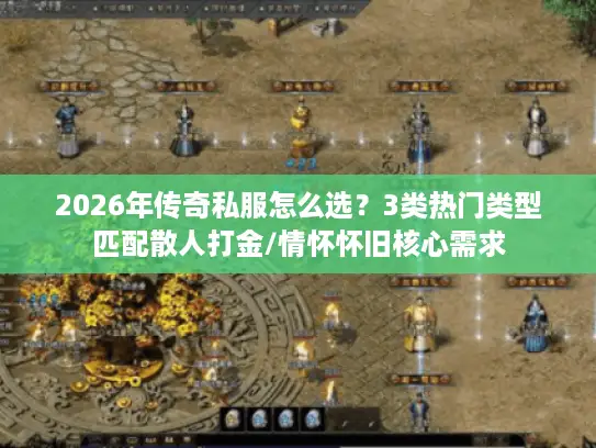 2026年传奇私服怎么选？3类热门类型匹配散人打金/情怀怀旧核心需求
