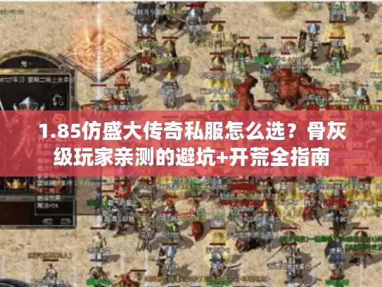 1.85仿盛大传奇私服怎么选?骨灰级玩家亲测的避坑+开荒全指南 1.85仿盛大传奇私服怎么选?骨灰级玩家亲测的避坑+开荒全指南