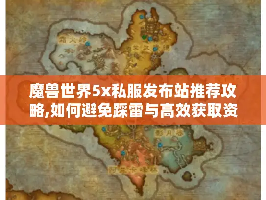 魔兽世界5x私服发布站推荐攻略,如何避免踩雷与高效获取资源?