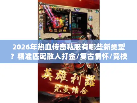 2026年热血传奇私服有哪些新类型？精准匹配散人打金/复古情怀/竞技PK需求