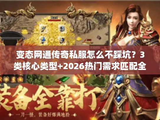 变态网通传奇私服怎么不踩坑?3类核心类型+2026热门需求匹配全攻略 变态网通传奇私服怎么不踩坑?3类核心类型+2026热门需求匹配全攻略