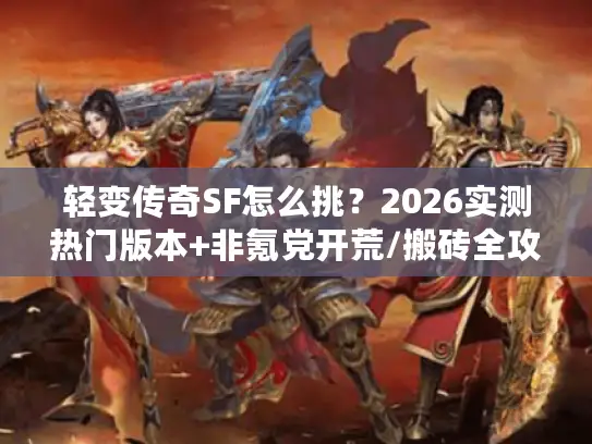 轻变传奇SF怎么挑？2026实测热门版本+非氪党开荒/搬砖全攻略