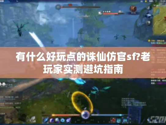 有什么好玩点的诛仙仿官sf?老玩家实测避坑指南
