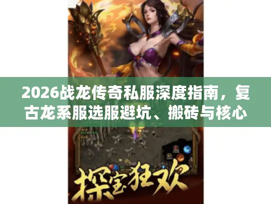 2026战龙传奇私服深度指南,复古龙系服选服避坑、搬砖与核心玩法 2026战龙传奇私服深度指南,复古龙系服选服避坑、搬砖与核心玩法