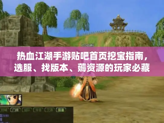 热血江湖手游贴吧首页挖宝指南，选服、找版本、薅资源的玩家必藏干货