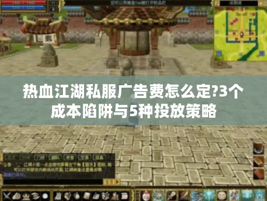 热血江湖私服广告费怎么定?3个成本陷阱与5种投放策略