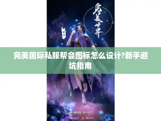 完美国际私服帮会图标怎么设计?新手避坑指南