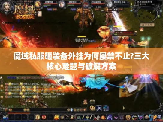 魔域私服砸装备外挂为何屡禁不止?三大核心难题与破解方案