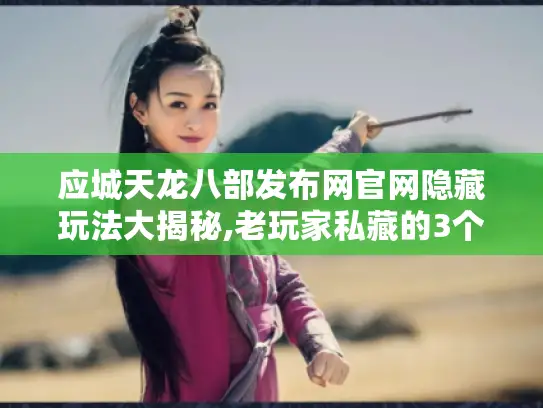 应城天龙八部发布网官网隐藏玩法大揭秘,老玩家私藏的3个技巧