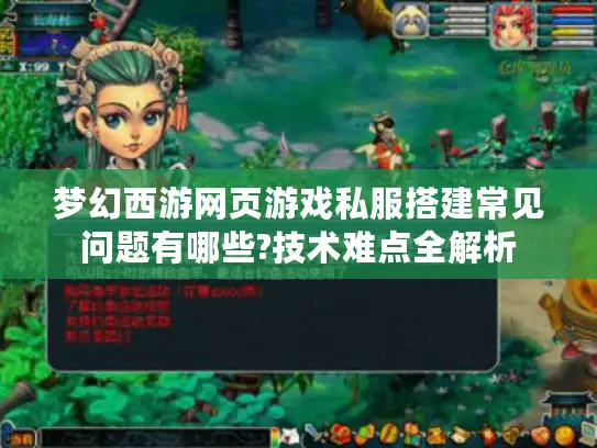 梦幻西游网页游戏私服搭建常见问题有哪些?技术难点全解析 梦幻西游网页游戏私服搭建常见问题有哪些?技术难点全解析