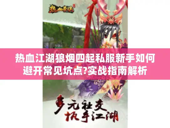 热血江湖狼烟四起私服新手如何避开常见坑点?实战指南解析