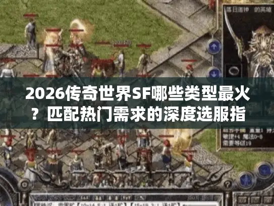 2026传奇世界SF哪些类型最火？匹配热门需求的深度选服指南