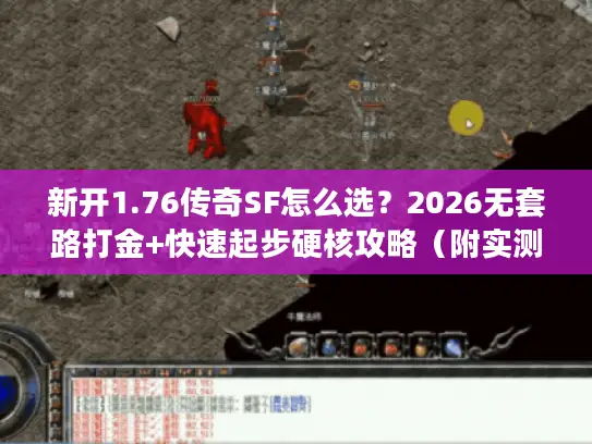 新开1.76传奇SF怎么选？2026无套路打金+快速起步硬核攻略（附实测数据）