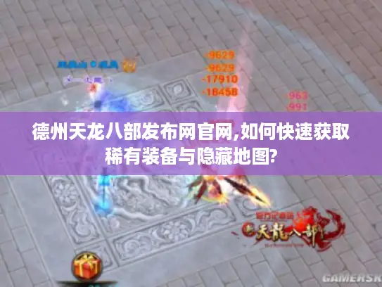 德州天龙八部发布网官网,如何快速获取稀有装备与隐藏地图?