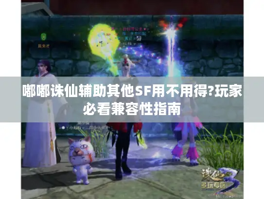 嘟嘟诛仙辅助其他SF用不用得?玩家必看兼容性指南