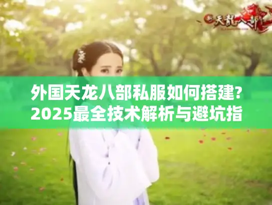 外国天龙八部私服如何搭建?2025最全技术解析与避坑指南